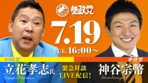 【LIVE配信アーカイブ】 NHK党 立花孝志氏 × 参政党 神谷宗幣　7/19（火）16:00〜