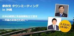 【3/22（火）沖縄】タウンミーティングin沖縄「日本の経済と安全保障を立て直す～沖縄の未来のために～」のお知らせ