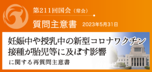 【質問主意書】　妊娠中や授乳中の新型コロナワクチン接種が胎児等に及ぼす影響に関する質問主意書