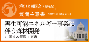 【質問主意書】　再生可能エネルギー事業に伴う森林開発に関する質問主意書