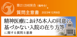 【質問主意書】　精神医療における本人の同意に基づかない入院の在り方等に関する質問主意書