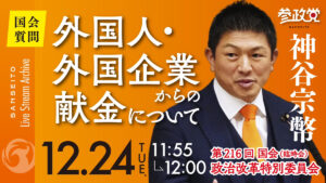 神谷宗幣【国会１２/２４】外国人・外国企業からの献金について