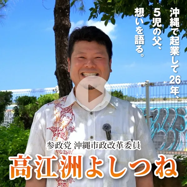 青空を背景に笑顔で映る男性。参政党 沖縄市政改革委員 髙江洲よしつねと記されており、右上には「沖縄で起業して26年、5児の父、想いを語る。」という文字が添えられています。
