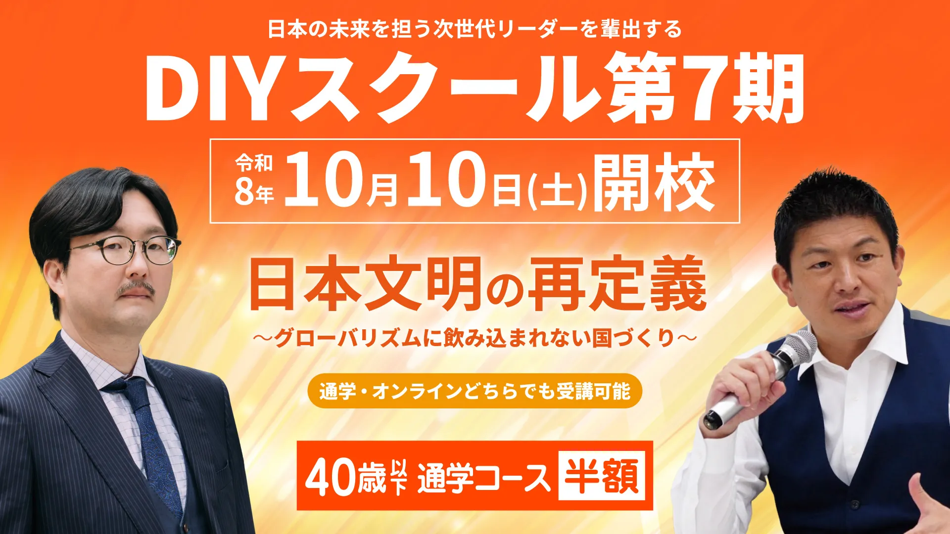 日本の未来を担う次世代リーダーを輩出する DIYスクール第7期 令和8年10月10日(土)開校 日本文明の再定義〜グローバリズムに飲み込まれない国づくり〜 通学・オンラインどちらでも受講可能 8月23日(日)23:59までのお申し込みの方限定 特製グッズプレゼント！ 40歳以下 通学コース半額