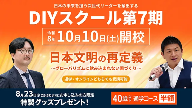 日本の未来を担う次世代リーダーを輩出する DIYスクール第7期 令和8年10月10日(土)開校 日本文明の再定義〜グローバリズムに飲み込まれない国づくり〜 通学・オンラインどちらでも受講可能 8月23日(日)23:59までのお申し込みの方限定 特製グッズプレゼント！ 40歳以下 通学コース半額