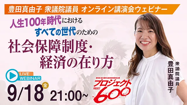 豊田真由子 衆議院議員 オンライン講演会ウェビナー「人生100年時代におけるすべての世代のための社会保障制度・経済の在り方」 9月18日(金) 21:00〜 参政党 地方選挙公認候補者募集企画 プロジェクト600