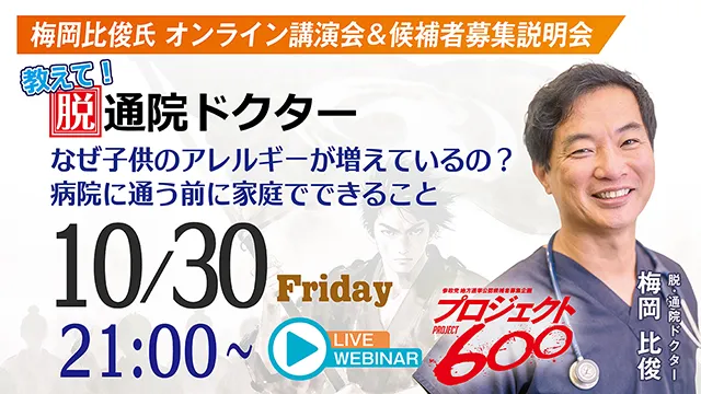 梅岡比俊氏 オンライン講演会＆候補者募集説明会「教えて！脱通院ドクター なぜ子供のアレルギーが増えているの？病院に通う前に家庭でできること」開催日時：10月30日（金）21:00〜、出演：梅岡比俊（脱・通院ドクター）、主催：プロジェクト600